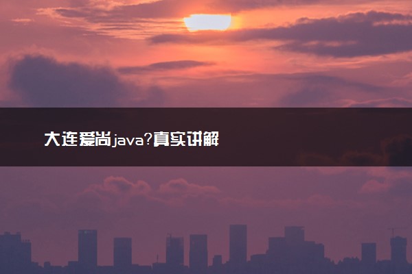 大连爱尚java？真实讲解
