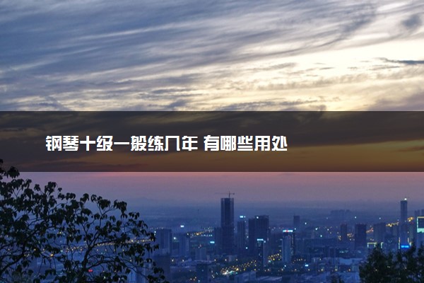 钢琴十级一般练几年 有哪些用处