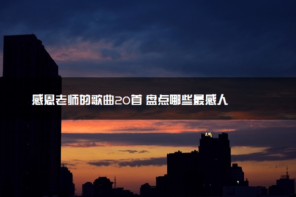 感恩老师的歌曲20首 盘点哪些最感人