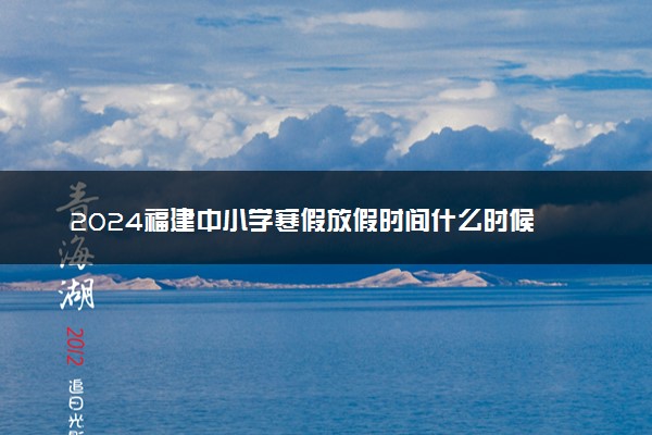 2024福建中小学寒假放假时间什么时候 几月几号放寒假