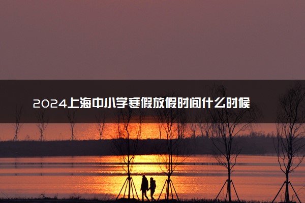 2024上海中小学寒假放假时间什么时候 几月几号放寒假