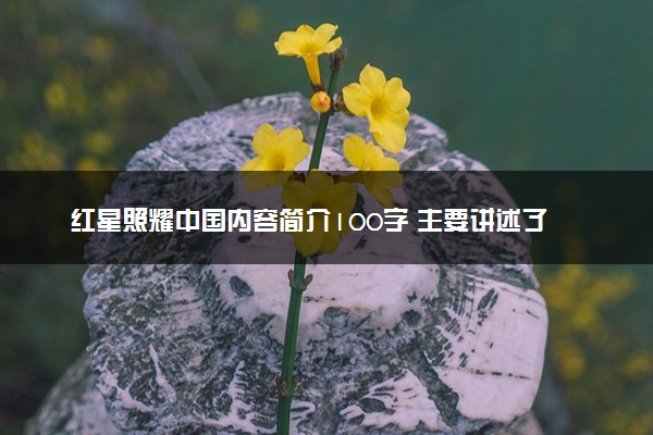 红星照耀中国内容简介100字 主要讲述了什么