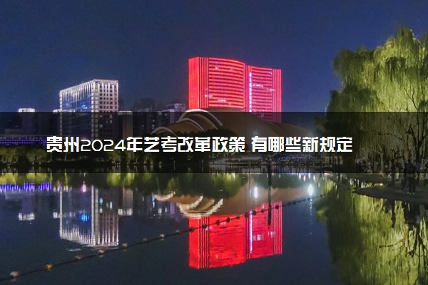 贵州2024年艺考改革政策 有哪些新规定
