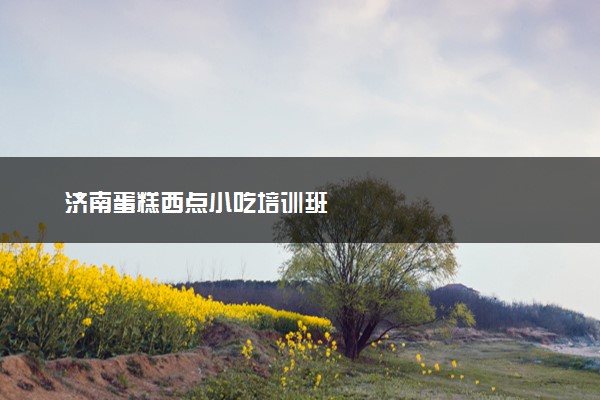 济南蛋糕西点小吃培训班