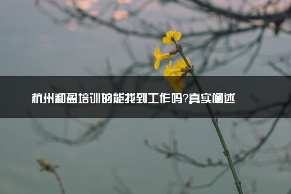 杭州和盈培训的能找到工作吗？真实阐述