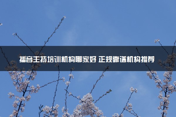 播音主持培训机构哪家好 正规靠谱机构推荐