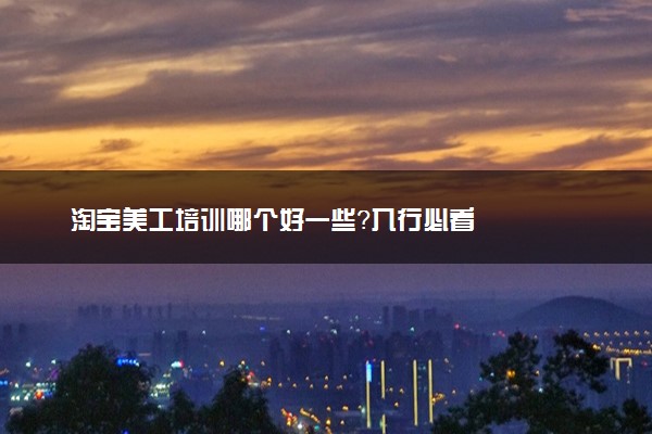 淘宝美工培训哪个好一些？入行必看