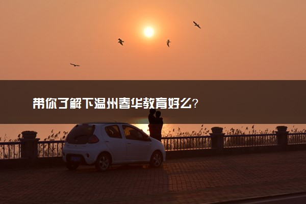 带你了解下温州春华教育好么？