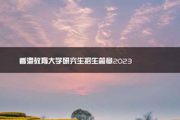 香港教育大学研究生招生简章2023