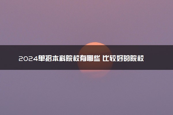 2024单招本科院校有哪些 比较好的院校推荐