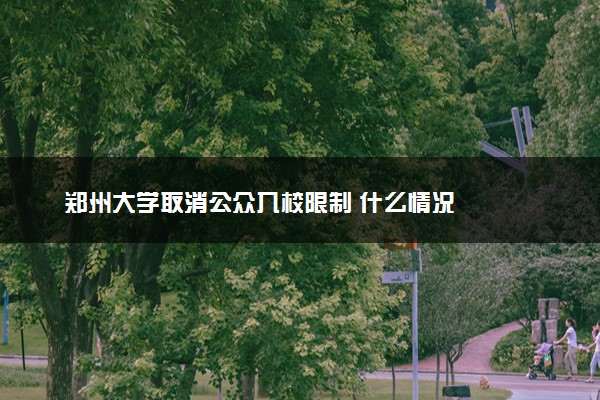 郑州大学取消公众入校限制 什么情况