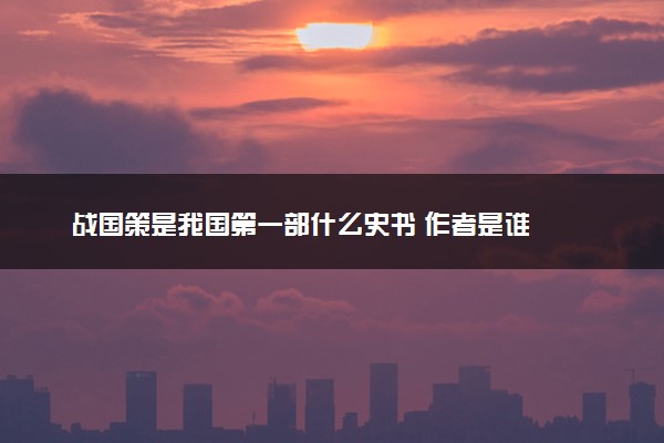 战国策是我国第一部什么史书 作者是谁