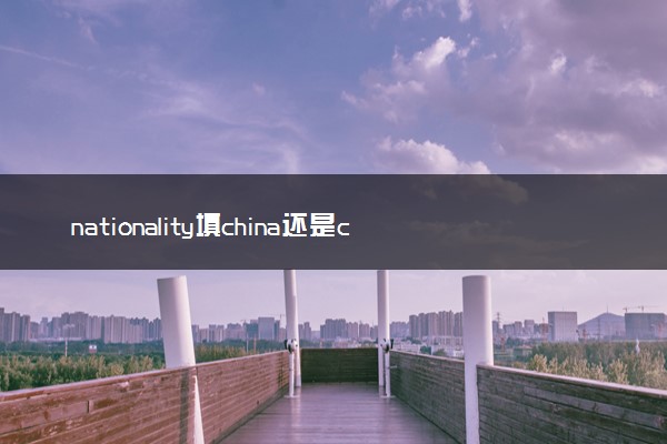 nationality填china还是chinese