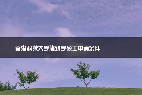 香港科技大学建筑学硕士申请条件