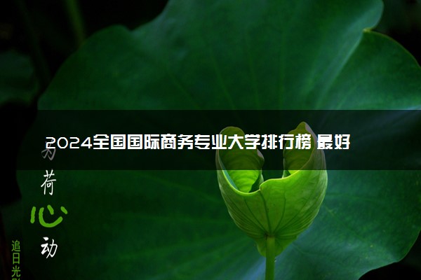 2024全国国际商务专业大学排行榜 最好院校排名名单汇总