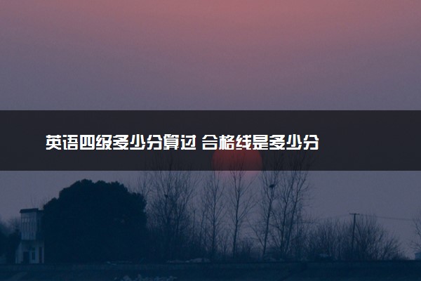 英语四级多少分算过 合格线是多少分