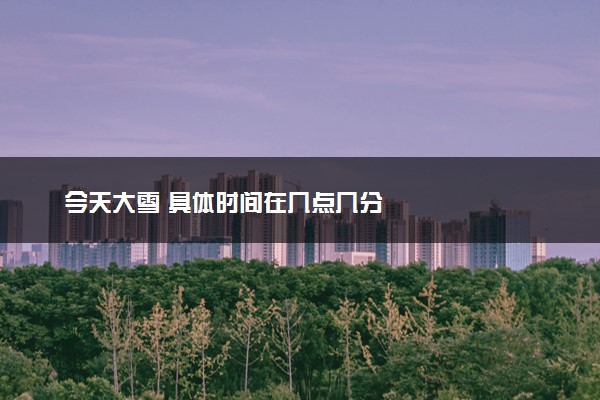 今天大雪 具体时间在几点几分