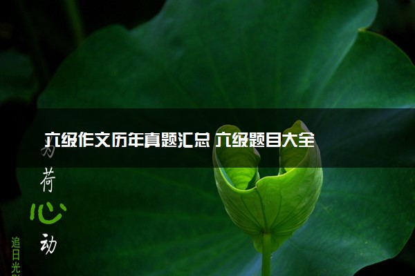 六级作文历年真题汇总 六级题目大全