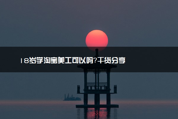 18岁学淘宝美工可以吗？干货分享