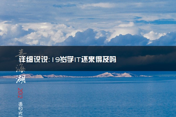 详细说说：19岁学IT还来得及吗