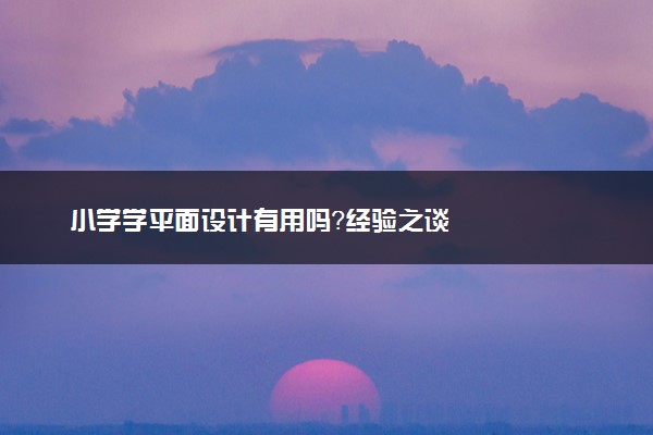 小学学平面设计有用吗？经验之谈