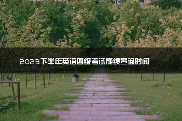 2023下半年英语四级考试成绩查询时间 几号查成绩