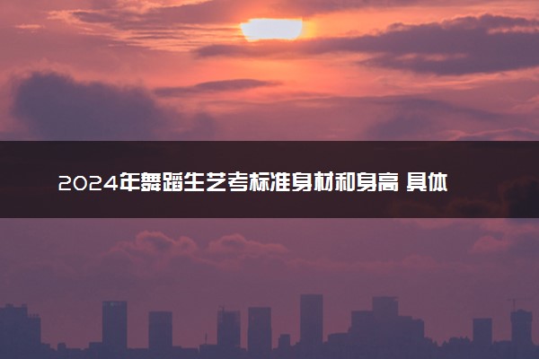 2024年舞蹈生艺考标准身材和身高 具体要求
