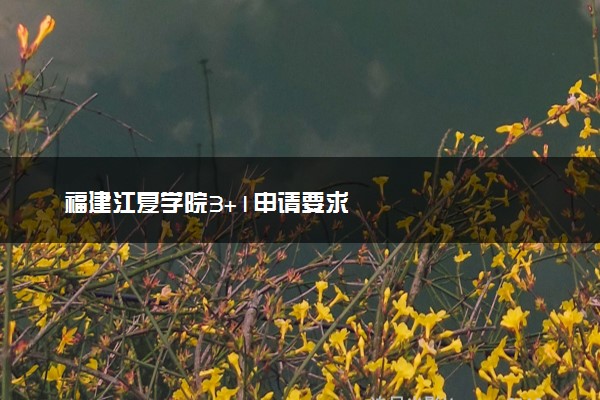 福建江夏学院3+1申请要求