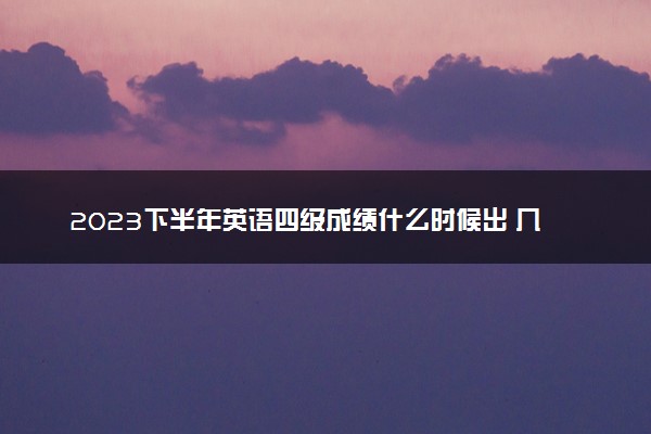 2023下半年英语四级成绩什么时候出 几号查询