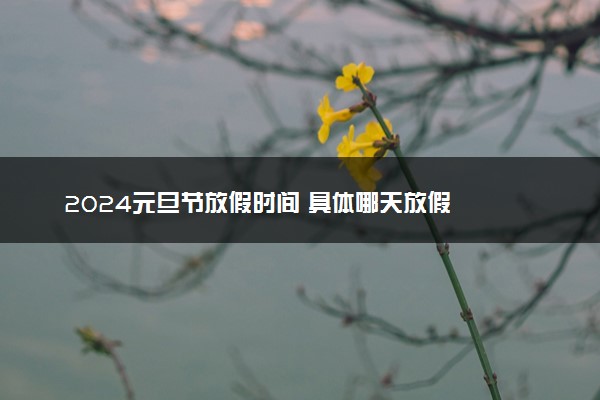 2024元旦节放假时间 具体哪天放假