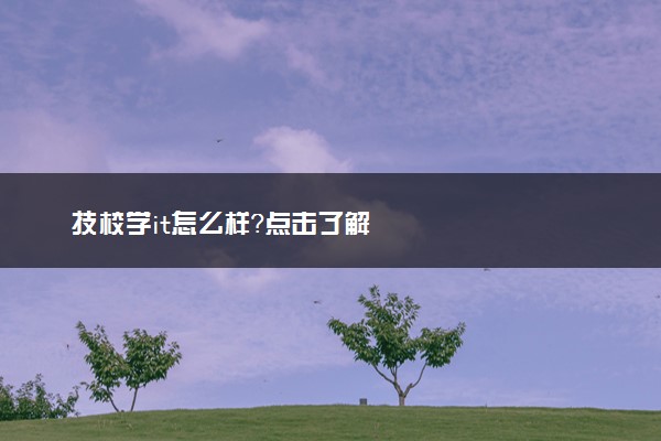 技校学it怎么样？点击了解