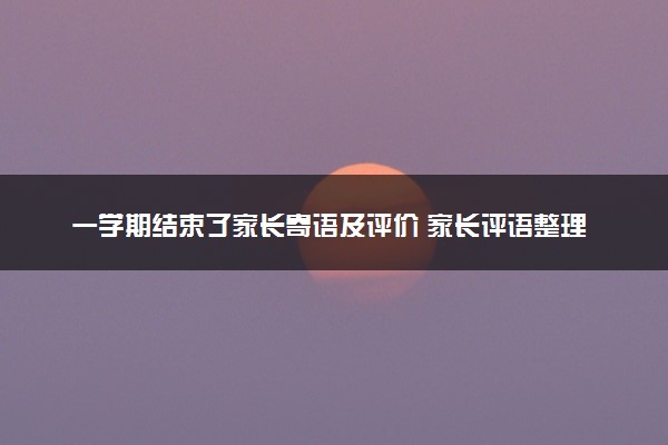 一学期结束了家长寄语及评价 家长评语整理