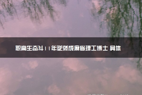 职高生奋斗11年逆袭成麻省理工博士 具体怎么回事
