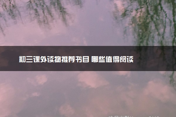初三课外读物推荐书目 哪些值得阅读