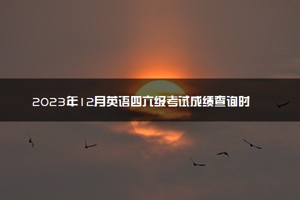 2023年12月英语四六级考试成绩查询时间及入口