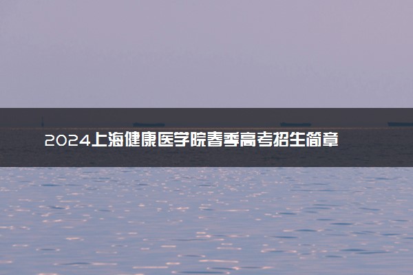 2024上海健康医学院春季高考招生简章 招生专业及计划