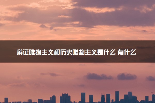 辩证唯物主义和历史唯物主义是什么 有什么区别