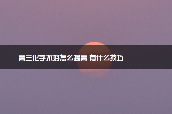 高三化学不好怎么提高 有什么技巧