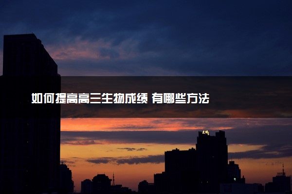 如何提高高三生物成绩 有哪些方法
