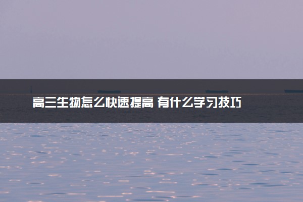 高三生物怎么快速提高 有什么学习技巧