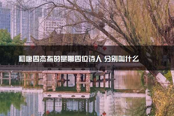初唐四杰指的是哪四位诗人 分别叫什么