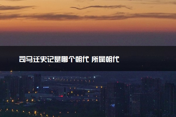 司马迁史记是哪个朝代 所属朝代