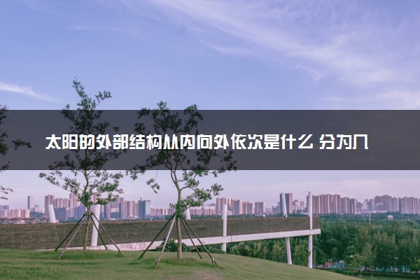 太阳的外部结构从内向外依次是什么 分为几层