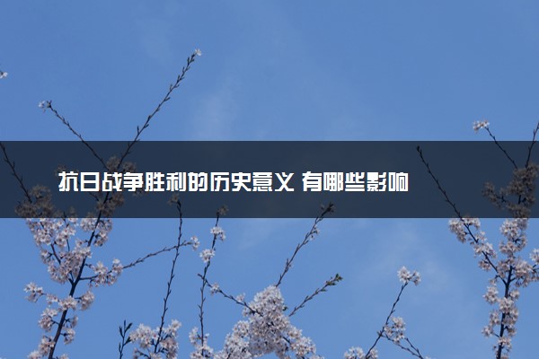 抗日战争胜利的历史意义 有哪些影响