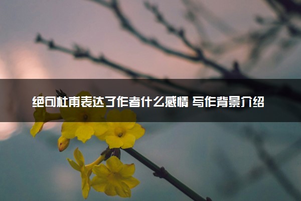 绝句杜甫表达了作者什么感情 写作背景介绍