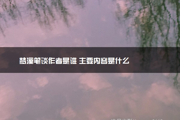梦溪笔谈作者是谁 主要内容是什么