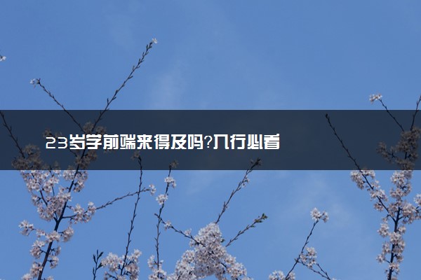 23岁学前端来得及吗？入行必看
