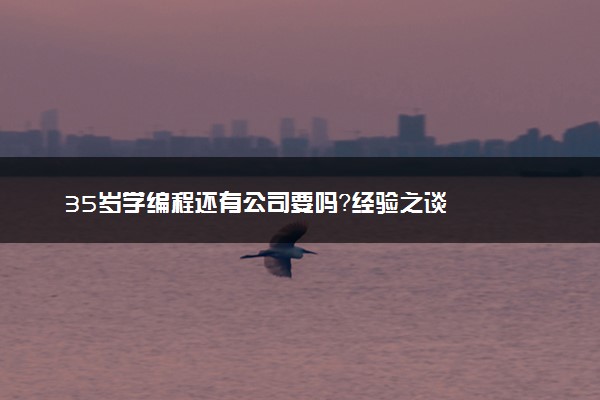 35岁学编程还有公司要吗？经验之谈
