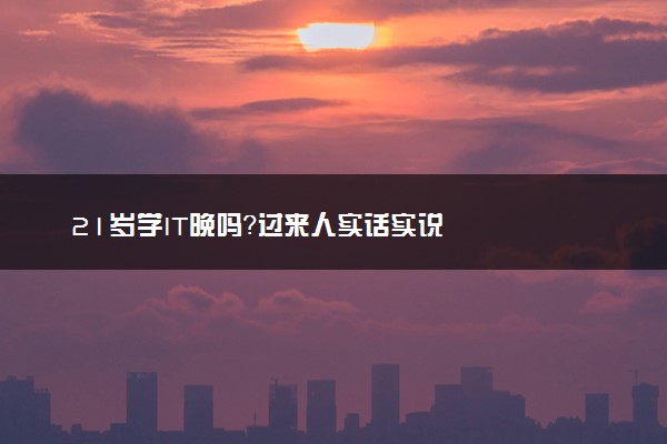 21岁学IT晚吗？过来人实话实说