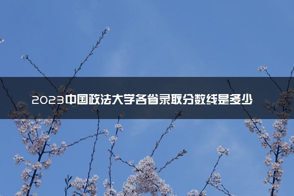 2023中国政法大学各省录取分数线是多少 投档最低分及位次